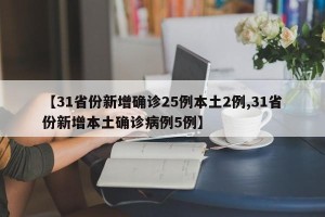 【31省份新增确诊25例本土2例,31省份新增本土确诊病例5例】